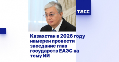 Казахстан проведёт в 2026 году заседание глав государств ЕАЭС по искусственному интеллекту